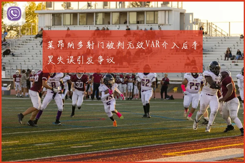 莱昂纳多射门被判无效VAR介入后李昊失误引发争议