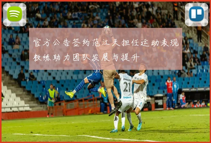 官方公告签约范江天担任运动表现教练助力团队发展与提升