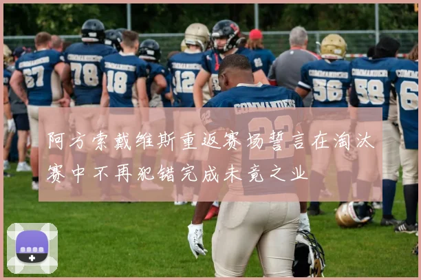 阿方索戴维斯重返赛场誓言在淘汰赛中不再犯错完成未竟之业