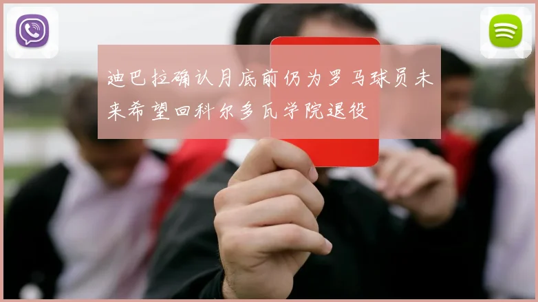 迪巴拉确认月底前仍为罗马球员未来希望回科尔多瓦学院退役