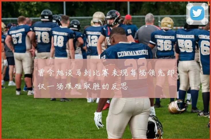 曾令旭谈马刺比赛表现每场领先却仅一场艰难取胜的反思