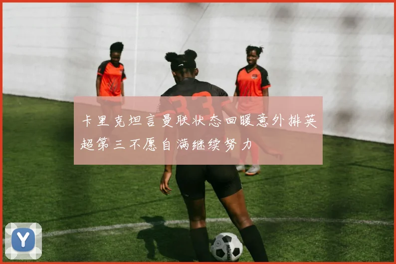 卡里克坦言曼联状态回暖意外排英超第三不愿自满继续努力