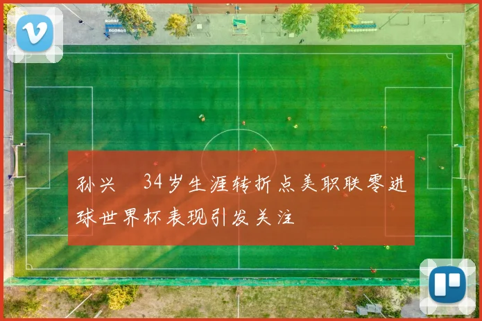 孙兴慜34岁生涯转折点美职联零进球世界杯表现引发关注