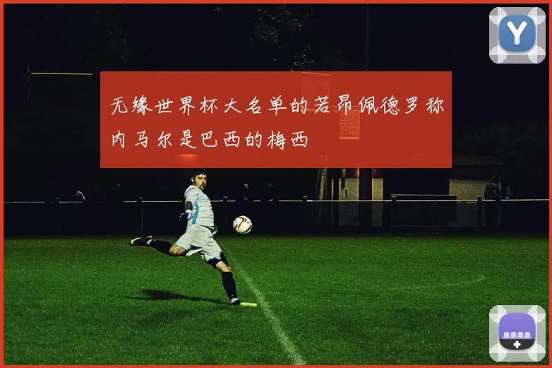 无缘世界杯大名单的若昂佩德罗称内马尔是巴西的梅西