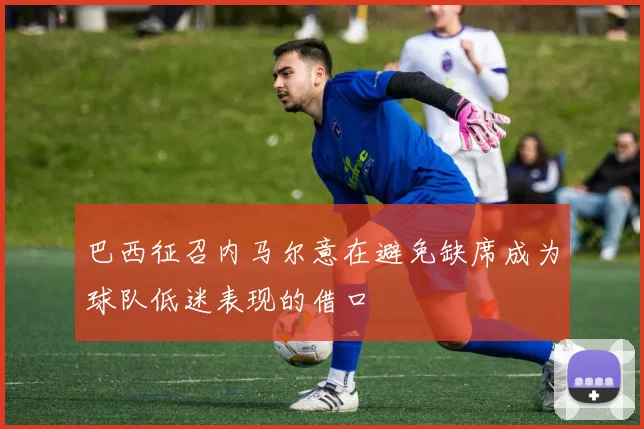 巴西征召内马尔意在避免缺席成为球队低迷表现的借口