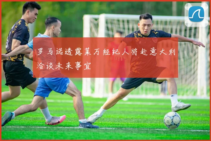 罗马诺透露莱万经纪人将赴意大利洽谈未来事宜