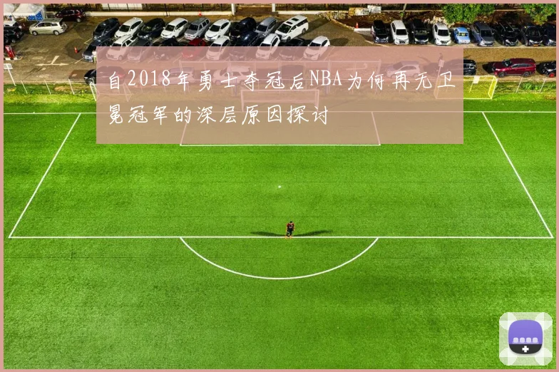 自2018年勇士夺冠后NBA为何再无卫冕冠军的深层原因探讨