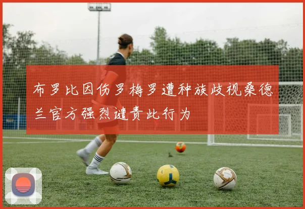 布罗比因伤罗梅罗遭种族歧视桑德兰官方强烈谴责此行为