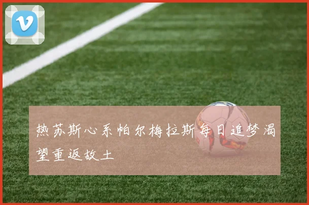 热苏斯心系帕尔梅拉斯每日追梦渴望重返故土