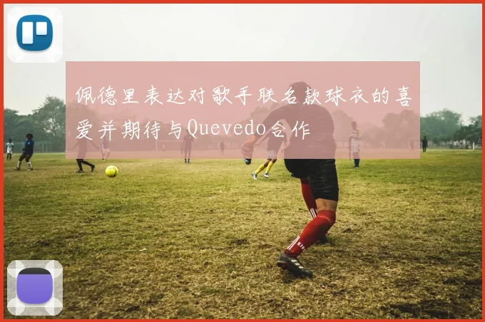 佩德里表达对歌手联名款球衣的喜爱并期待与Quevedo合作